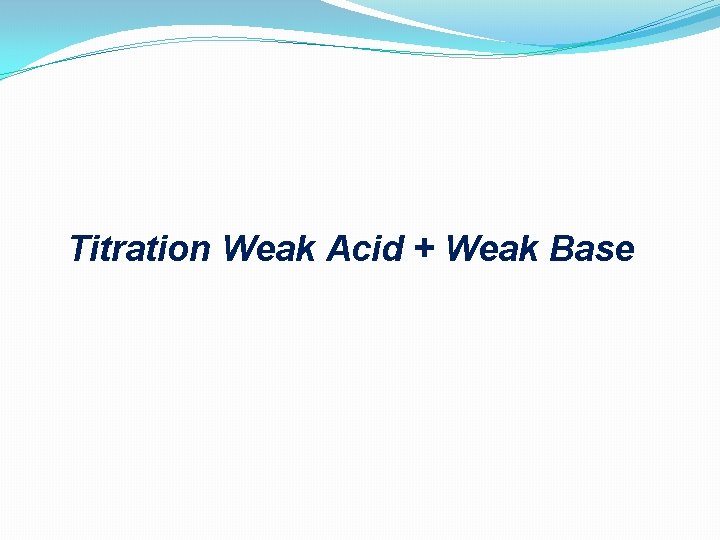 Titration Weak Acid + Weak Base 