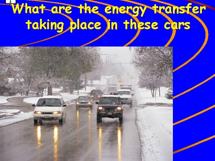 What are the energy transfer taking place in these cars 