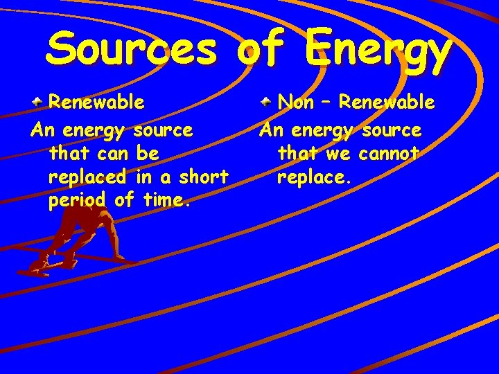 Sources of Energy Renewable An energy source that can be replaced in a short