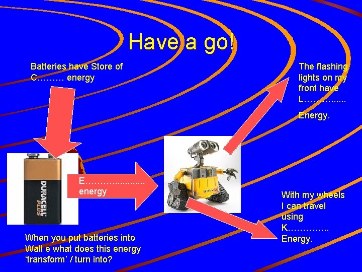 Have a go! Batteries have Store of C……… energy The flashing lights on my