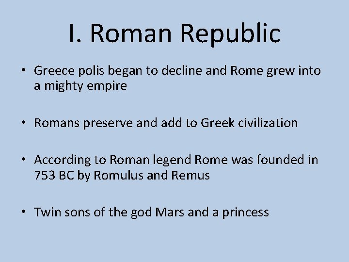 I. Roman Republic • Greece polis began to decline and Rome grew into a