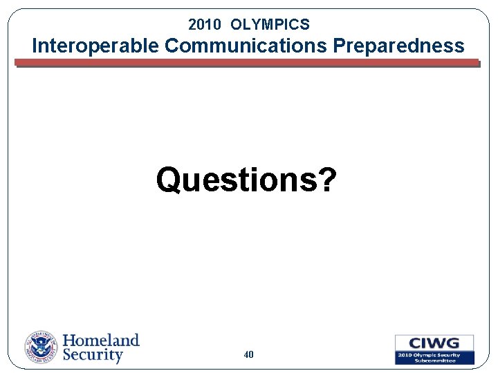 2010 OLYMPICS Interoperable Communications Preparedness Questions? 40 