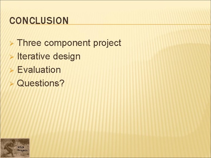 CONCLUSION Three component project Ø Iterative design Ø Evaluation Ø Questions? Ø 