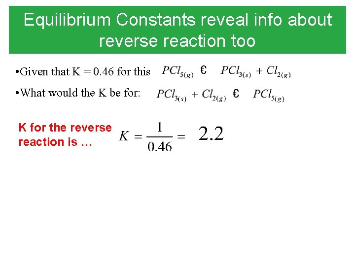 Equilibrium Constants reveal info about reverse reaction too • Given that K = 0.