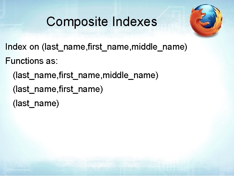 Composite Indexes Index on (last_name, first_name, middle_name) Functions as: (last_name, first_name, middle_name) (last_name, first_name)