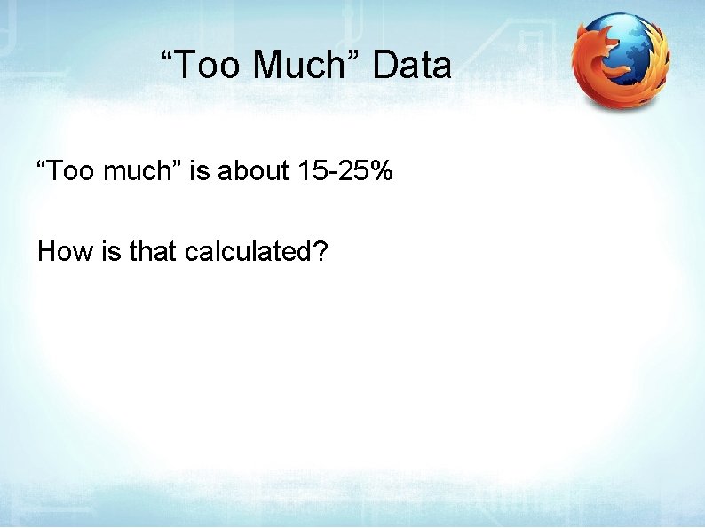 “Too Much” Data “Too much” is about 15 -25% How is that calculated? 