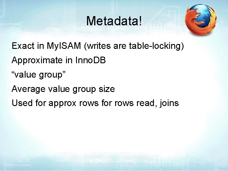 Metadata! Exact in My. ISAM (writes are table-locking) Approximate in Inno. DB “value group”