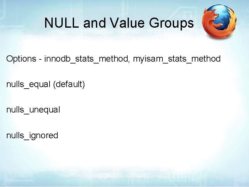 NULL and Value Groups Options - innodb_stats_method, myisam_stats_method nulls_equal (default) nulls_unequal nulls_ignored 