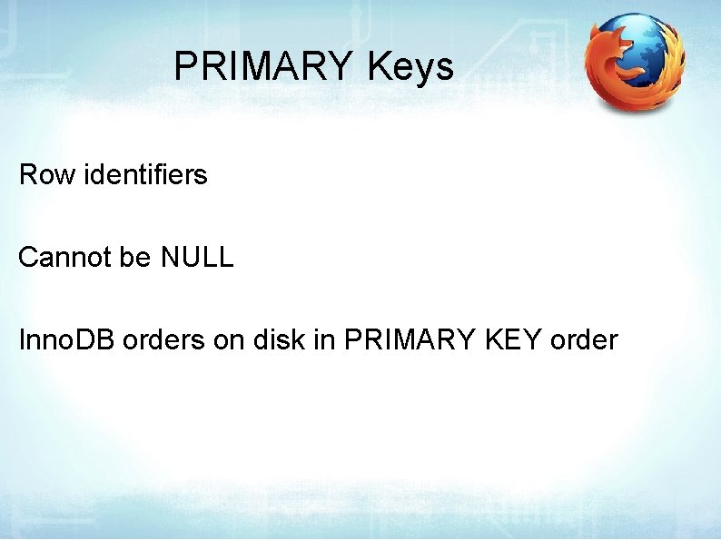 PRIMARY Keys Row identifiers Cannot be NULL Inno. DB orders on disk in PRIMARY
