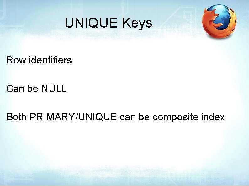 UNIQUE Keys Row identifiers Can be NULL Both PRIMARY/UNIQUE can be composite index 
