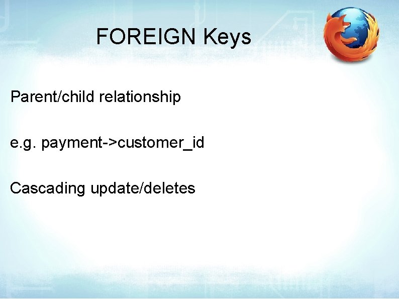 FOREIGN Keys Parent/child relationship e. g. payment->customer_id Cascading update/deletes 