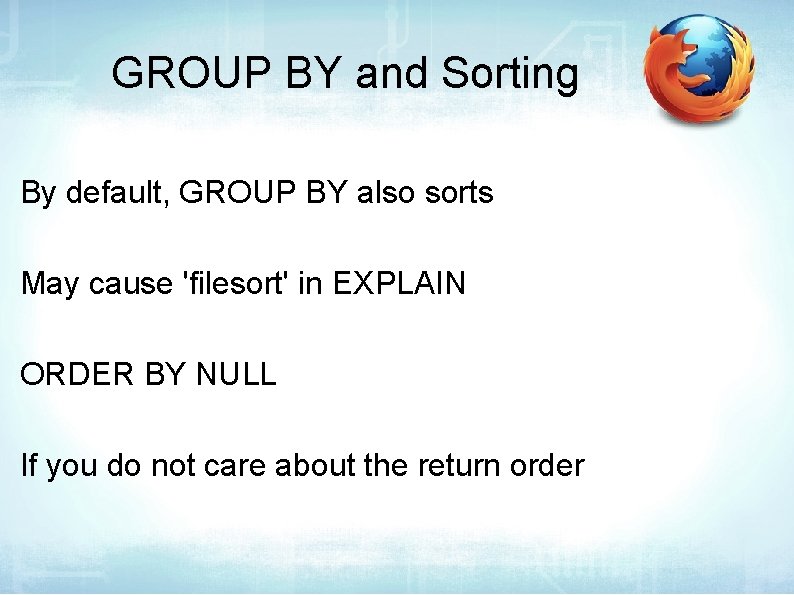 GROUP BY and Sorting By default, GROUP BY also sorts May cause 'filesort' in