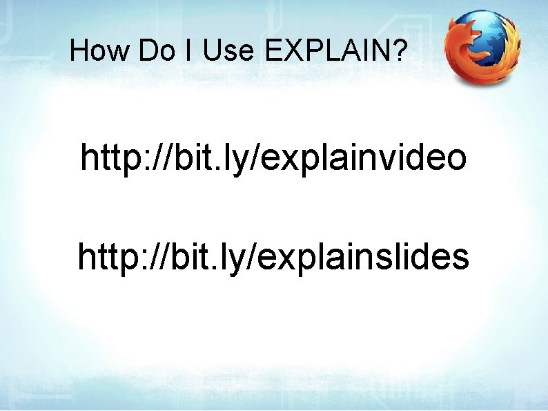 How Do I Use EXPLAIN? http: //bit. ly/explainvideo http: //bit. ly/explainslides 
