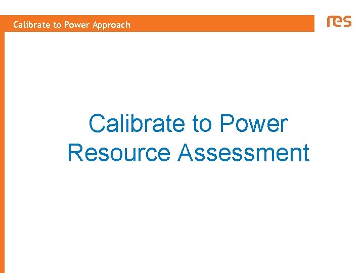Calibrate to Power Approach Calibrate to Power Resource Assessment 