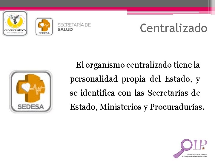 Centralizado El organismo centralizado tiene la personalidad propia del Estado, y se identifica con