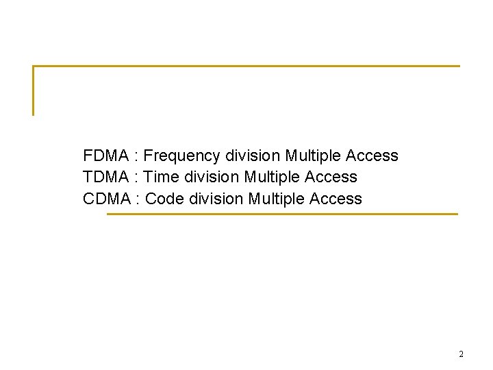 FDMA : Frequency division Multiple Access TDMA : Time division Multiple Access CDMA :