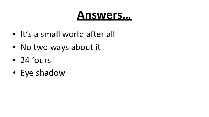Answers… • • It’s a small world after all No two ways about it