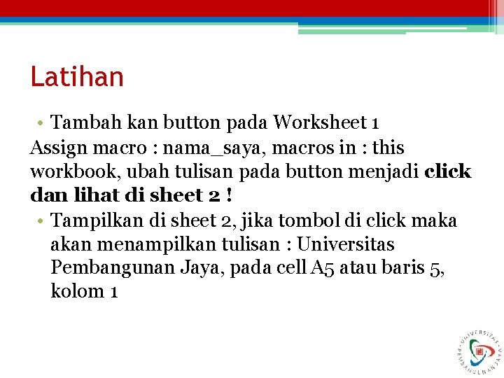 Latihan • Tambah kan button pada Worksheet 1 Assign macro : nama_saya, macros in