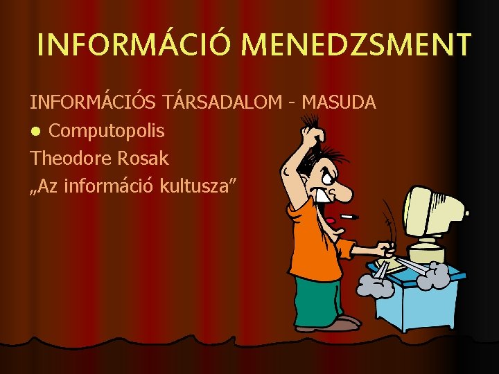 INFORMÁCIÓ MENEDZSMENT INFORMÁCIÓS TÁRSADALOM - MASUDA l Computopolis Theodore Rosak „Az információ kultusza” 