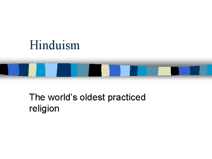 Hinduism The world’s oldest practiced religion 