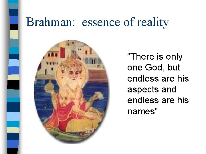 Brahman: essence of reality “There is only one God, but endless are his aspects