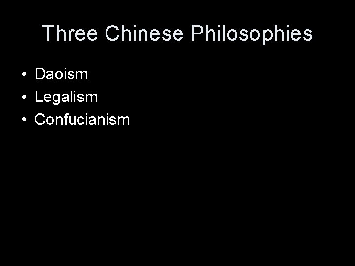 Three Chinese Philosophies • Daoism • Legalism • Confucianism 