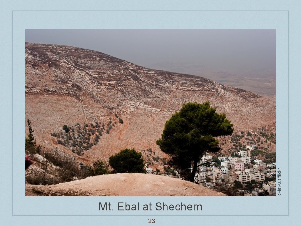 dview. us/flickr Mt. Ebal at Shechem 23 