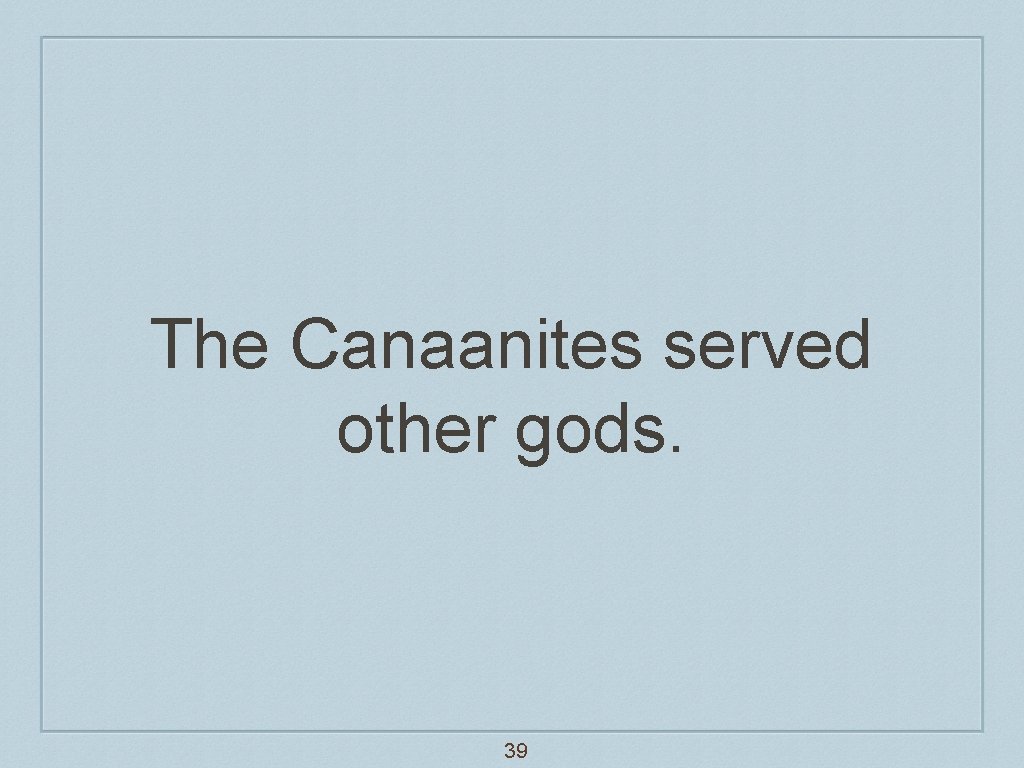 The Canaanites served other gods. 39 