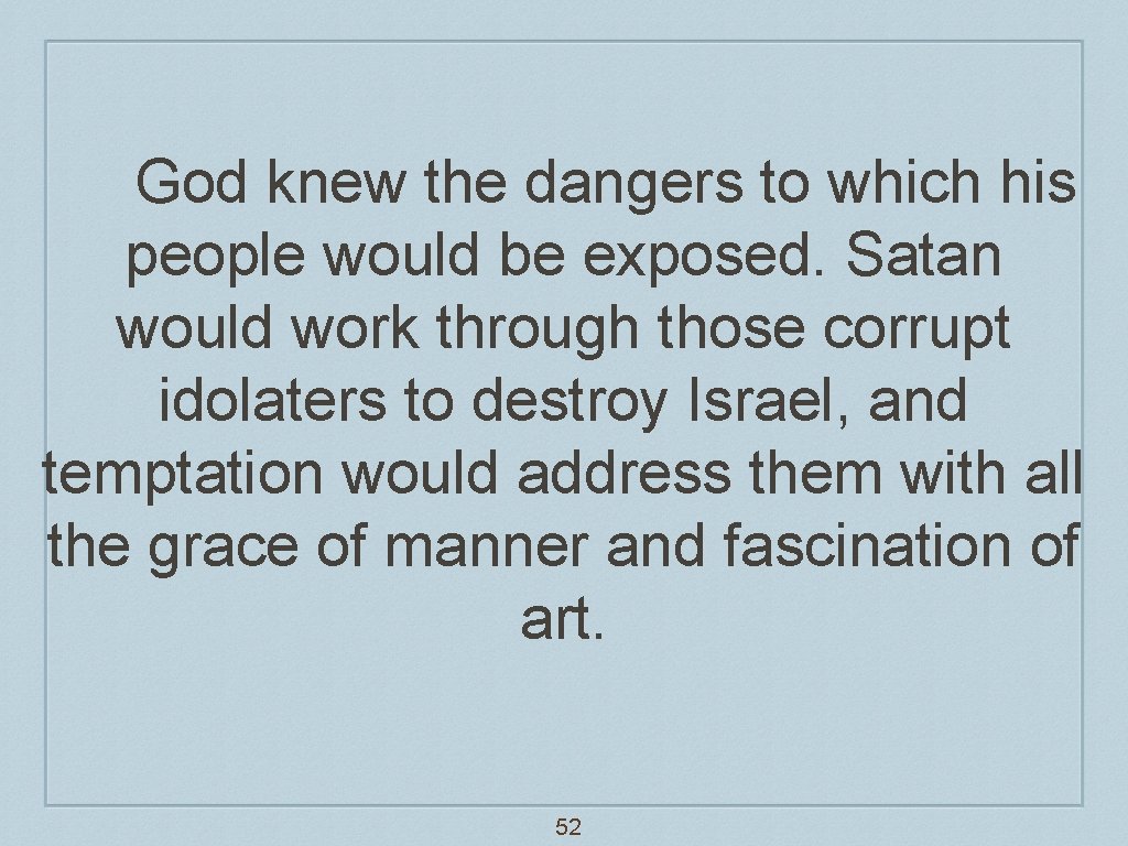 God knew the dangers to which his people would be exposed. Satan would work