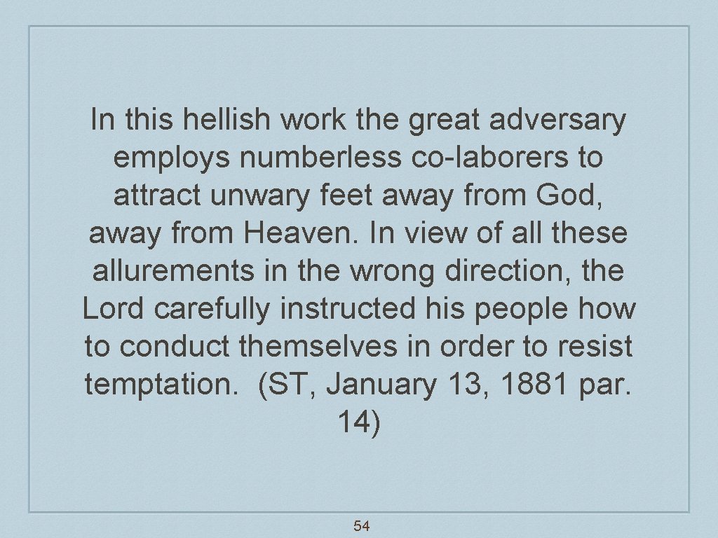 In this hellish work the great adversary employs numberless co-laborers to attract unwary feet