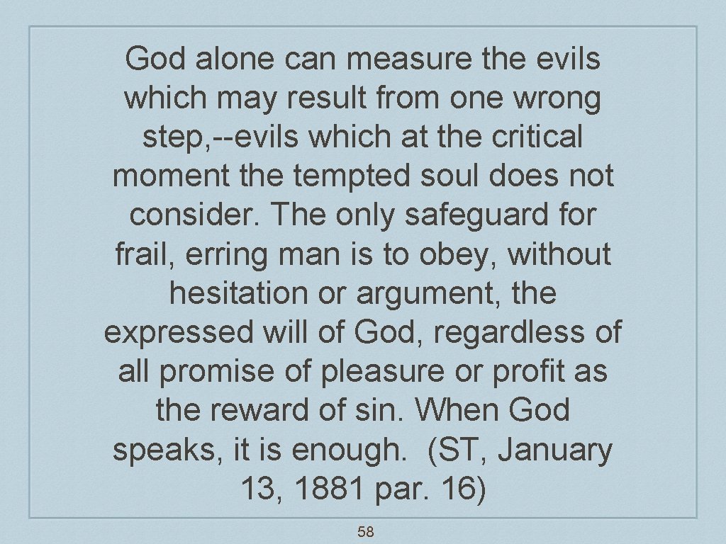 God alone can measure the evils which may result from one wrong step, --evils
