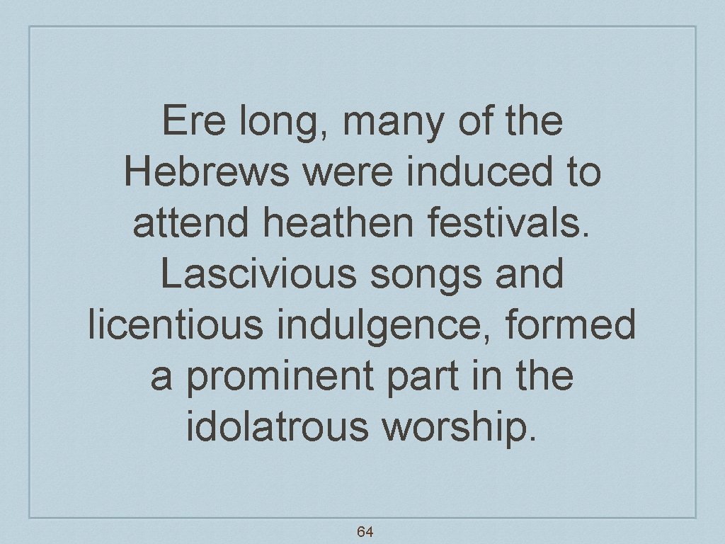 Ere long, many of the Hebrews were induced to attend heathen festivals. Lascivious songs