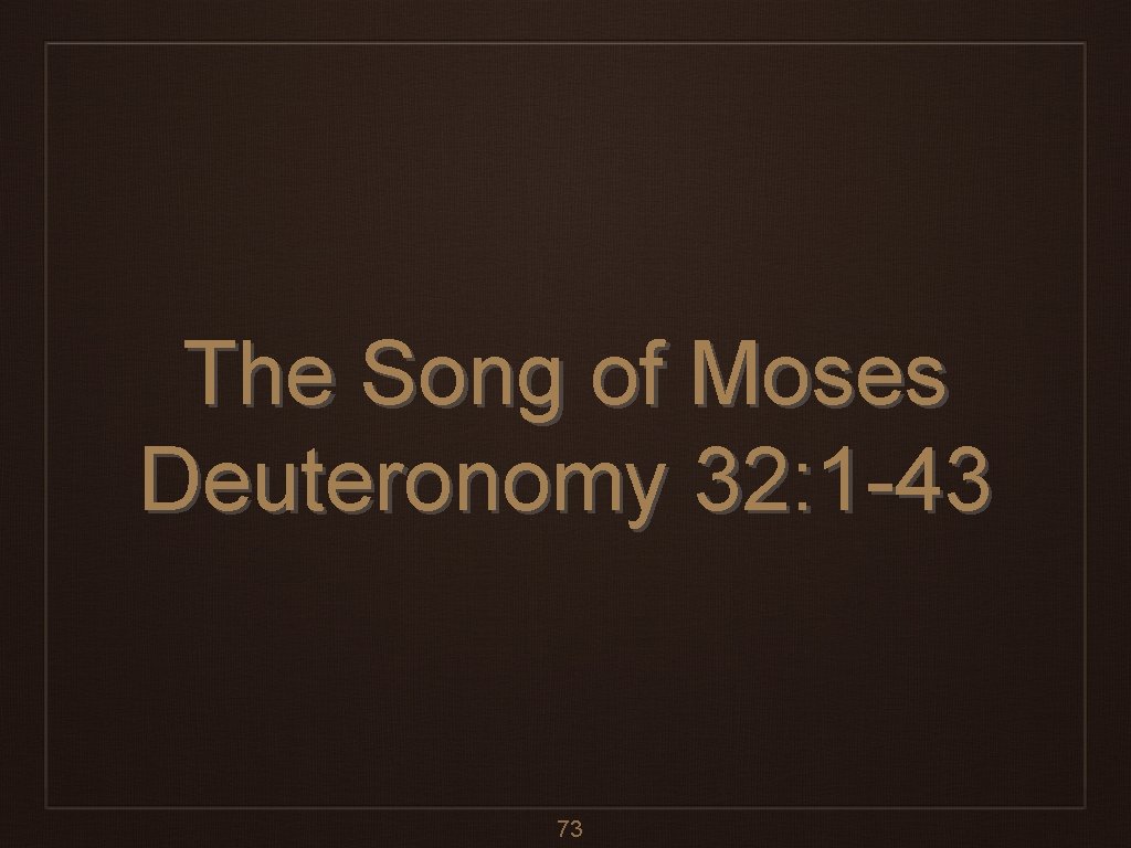The Song of Moses Deuteronomy 32: 1 -43 73 