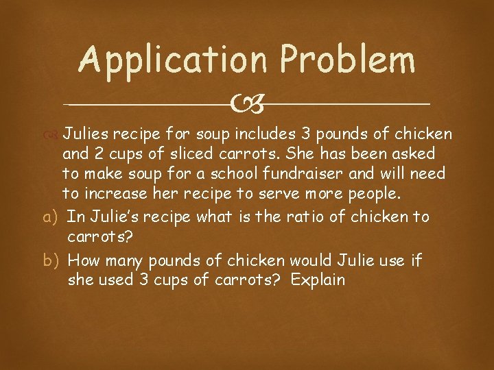 Application Problem Julies recipe for soup includes 3 pounds of chicken and 2 cups Application Problem Julies recipe for soup includes 3 pounds of chicken and 2 cups