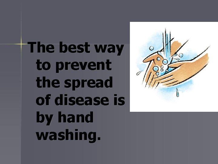 The best way to prevent the spread of disease is by hand washing. 