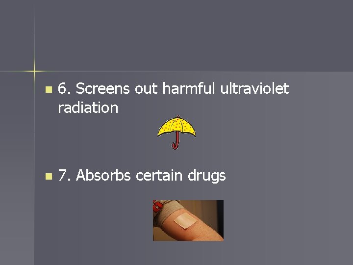 n 6. Screens out harmful ultraviolet radiation n 7. Absorbs certain drugs 