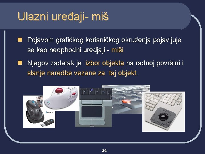 Ulazni uređaji- miš n Pojavom grafičkog korisničkog okruženja pojavljuje se kao neophodni uredjaji -