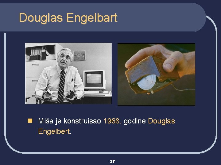 Douglas Engelbart n Miša je konstruisao 1968. godine Douglas Engelbert. 37 
