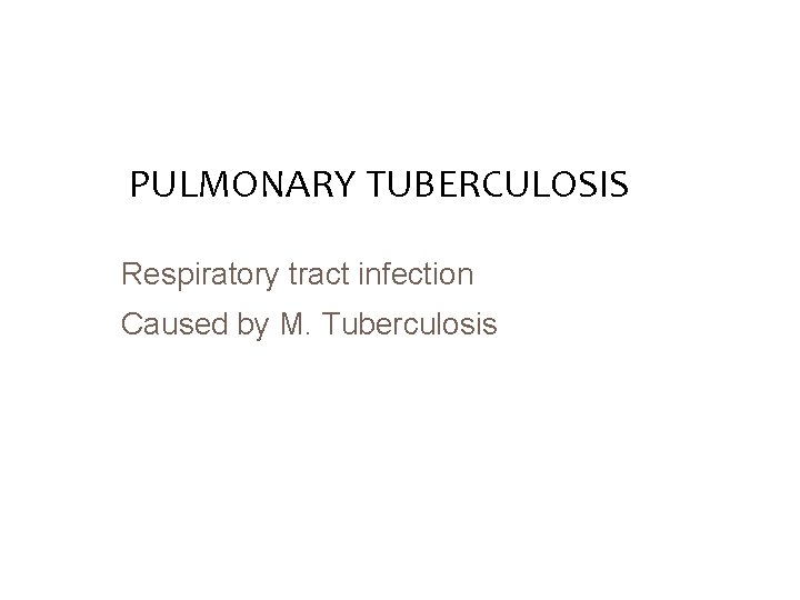 PULMONARY TUBERCULOSIS Respiratory tract infection Caused by M. Tuberculosis 