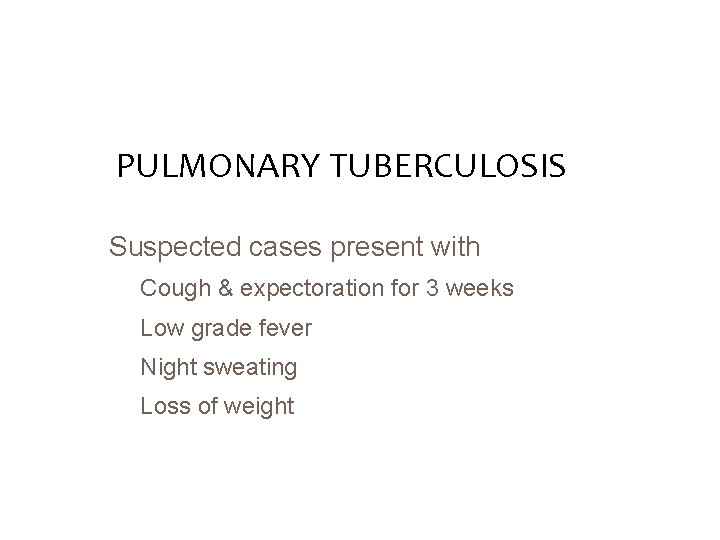 PULMONARY TUBERCULOSIS Suspected cases present with Cough & expectoration for 3 weeks Low grade