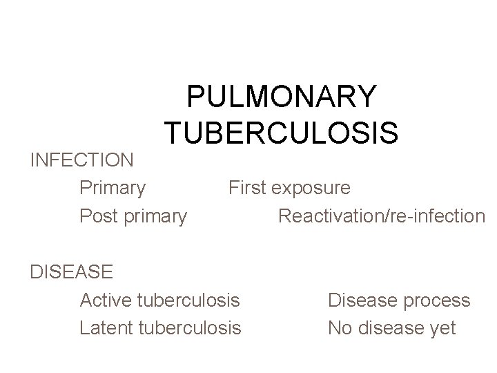 PULMONARY TUBERCULOSIS INFECTION Primary Post primary First exposure Reactivation/re-infection DISEASE Active tuberculosis Latent tuberculosis
