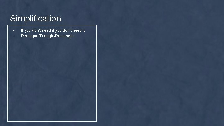 Simplification - If you don’t need it Pentagon/Triangle/Rectangle 