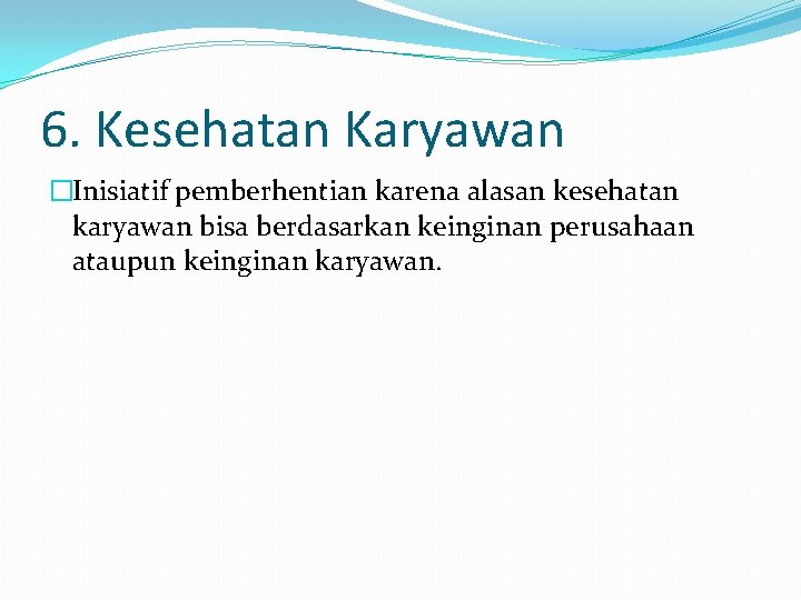 6. Kesehatan Karyawan �Inisiatif pemberhentian karena alasan kesehatan karyawan bisa berdasarkan keinginan perusahaan ataupun