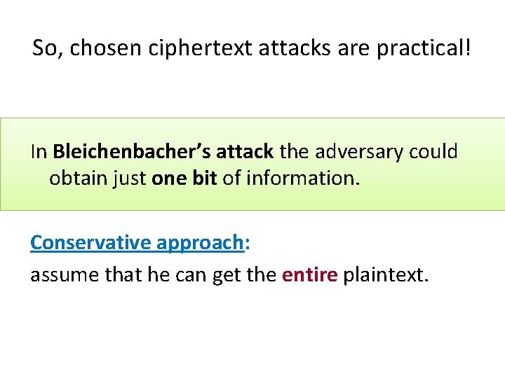So, chosen ciphertext attacks are practical! In Bleichenbacher’s attack the adversary could obtain just