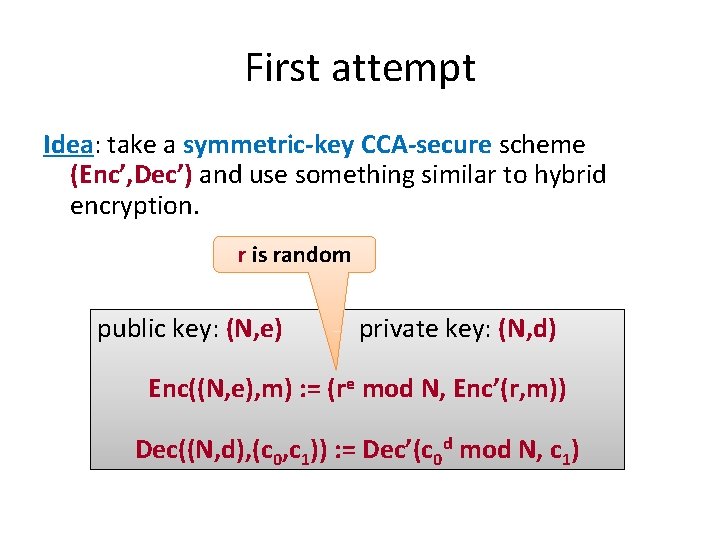 First attempt Idea: take a symmetric-key CCA-secure scheme (Enc’, Dec’) and use something similar