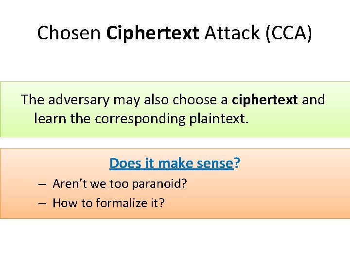 Chosen Ciphertext Attack (CCA) The adversary may also choose a ciphertext and learn the