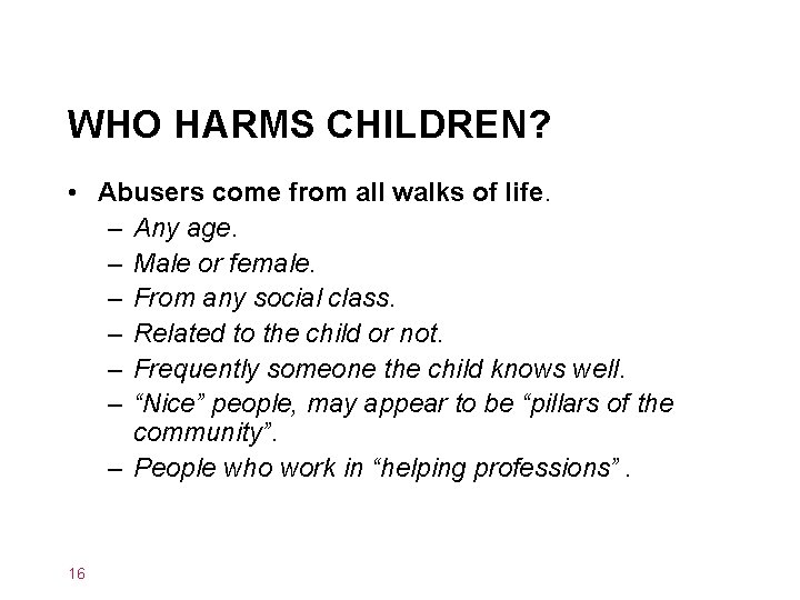 WHO HARMS CHILDREN? • Abusers come from all walks of life. – Any age.