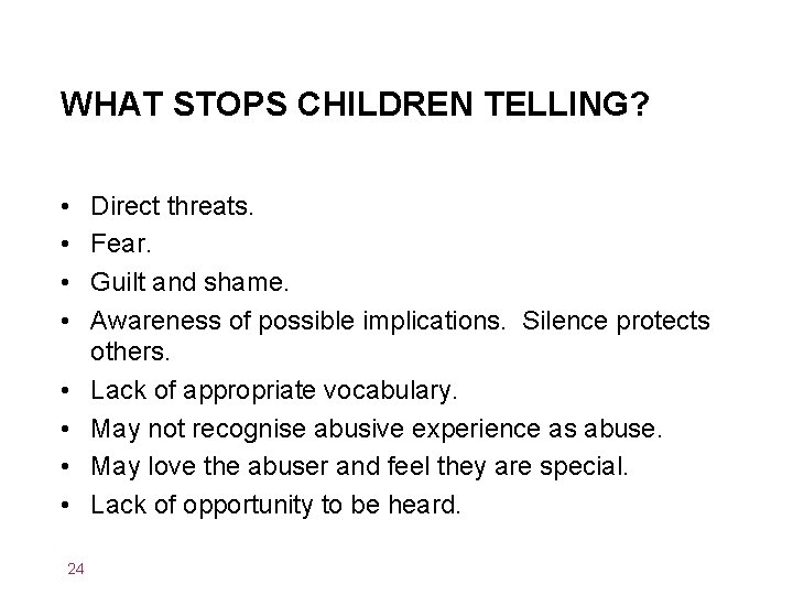 WHAT STOPS CHILDREN TELLING? • • 24 Direct threats. Fear. Guilt and shame. Awareness