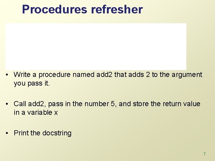 Procedures refresher • Syntax: def procedure. Name(arg 1, arg 2, …): ```Procedure documentation’’’ <do