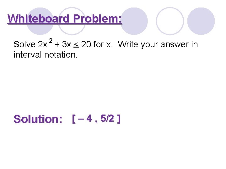 Whiteboard Problem: Solve 2 x 2 + 3 x < 20 for x. Write